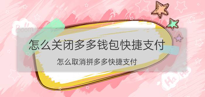 怎么关闭多多钱包快捷支付 怎么取消拼多多快捷支付？